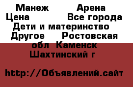 Манеж Globex Арена › Цена ­ 2 500 - Все города Дети и материнство » Другое   . Ростовская обл.,Каменск-Шахтинский г.